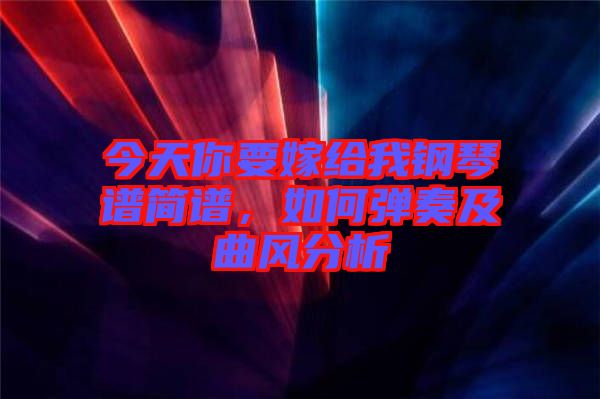 今天你要嫁給我鋼琴譜簡(jiǎn)譜，如何彈奏及曲風(fēng)分析