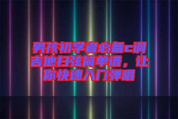 男孩初學(xué)者必備c調(diào)吉他掃弦簡單譜，讓你快速入門彈唱