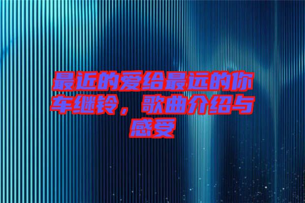 最近的愛給最遠(yuǎn)的你車?yán)^鈴，歌曲介紹與感受