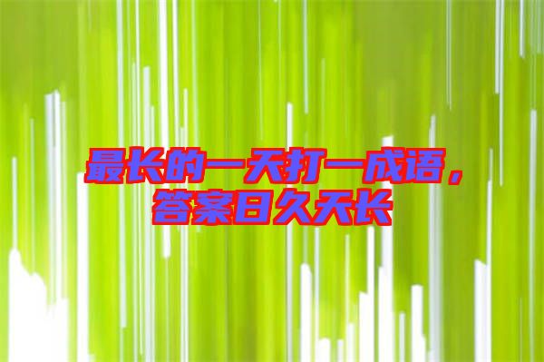最長的一天打一成語，答案日久天長