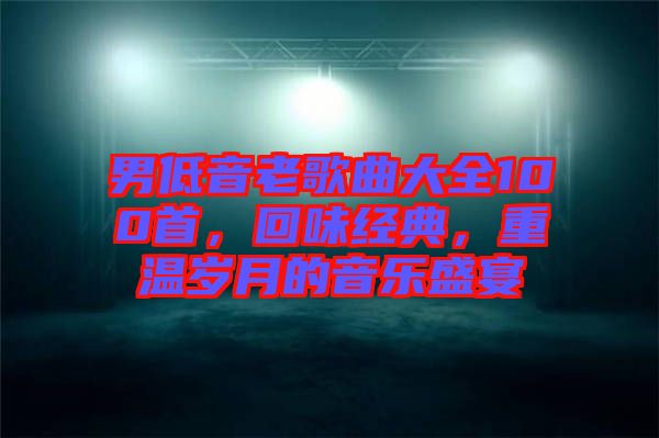 男低音老歌曲大全100首，回味經(jīng)典，重溫歲月的音樂(lè)盛宴