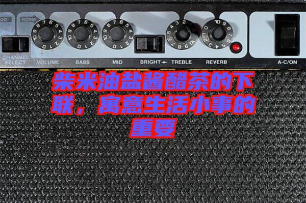 柴米油鹽醬醋茶的下聯(lián)，寓意生活小事的重要