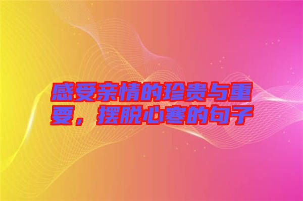 感受親情的珍貴與重要，擺脫心寒的句子