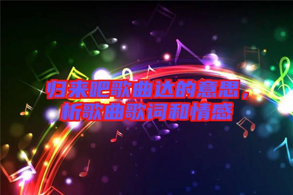 歸來吧歌曲達(dá)的意思，析歌曲歌詞和情感