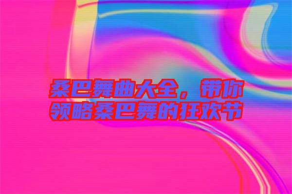 桑巴舞曲大全，帶你領(lǐng)略桑巴舞的狂歡節(jié)