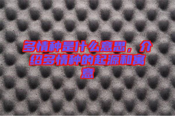 多情種是什么意思，介紹多情種的起源和寓意