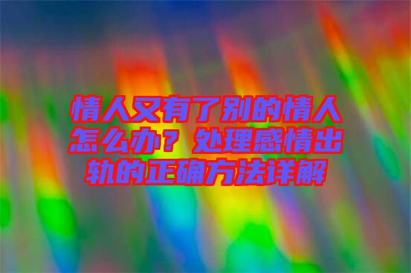 情人又有了別的情人怎么辦？處理感情出軌的正確方法詳解