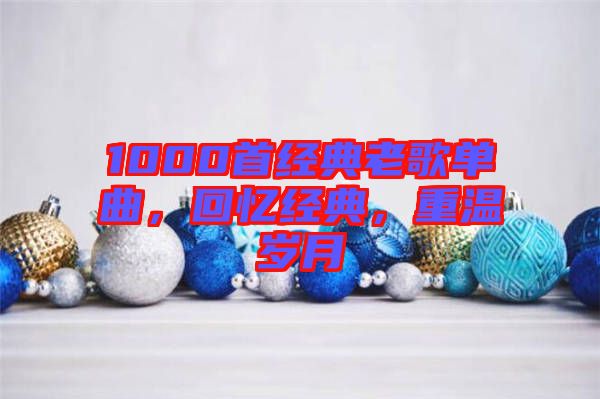 1000首經(jīng)典老歌單曲，回憶經(jīng)典，重溫歲月