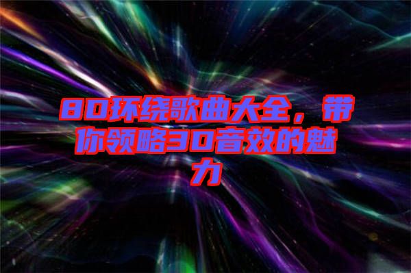 8D環(huán)繞歌曲大全，帶你領略3D音效的魅力