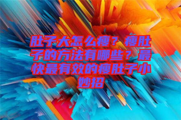 肚子大怎么瘦？瘦肚子的方法有哪些？最快最有效的瘦肚子小妙招