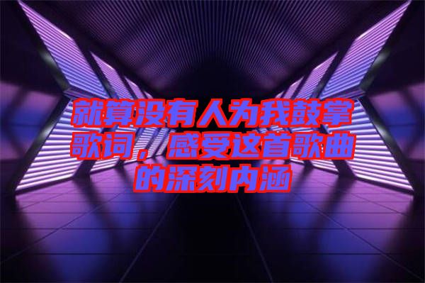 就算沒有人為我鼓掌歌詞，感受這首歌曲的深刻內(nèi)涵