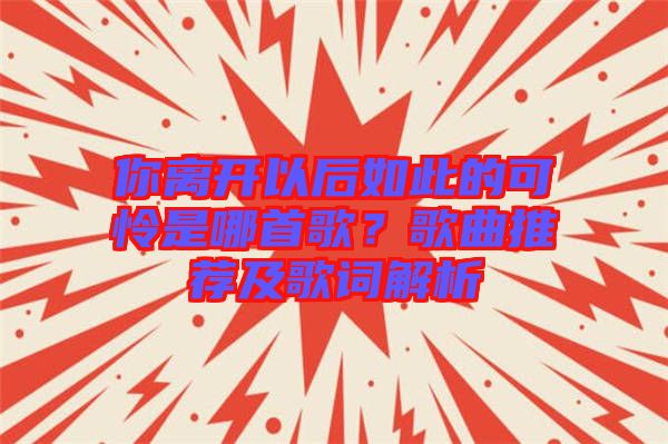 你離開以后如此的可憐是哪首歌？歌曲推薦及歌詞解析