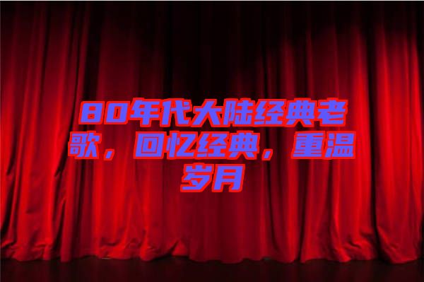 80年代大陸經(jīng)典老歌，回憶經(jīng)典，重溫歲月