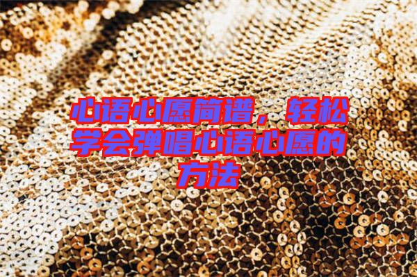 心語心愿簡譜，輕松學會彈唱心語心愿的方法