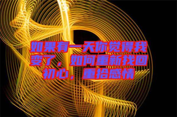 如果有一天你覺得我變了，如何重新找回初心，重拾感情