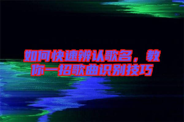 如何快速辨認(rèn)歌名，教你一招歌曲識別技巧