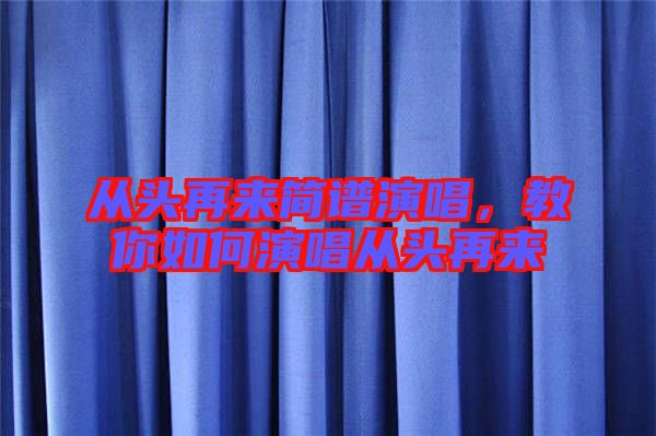 從頭再來簡譜演唱，教你如何演唱從頭再來