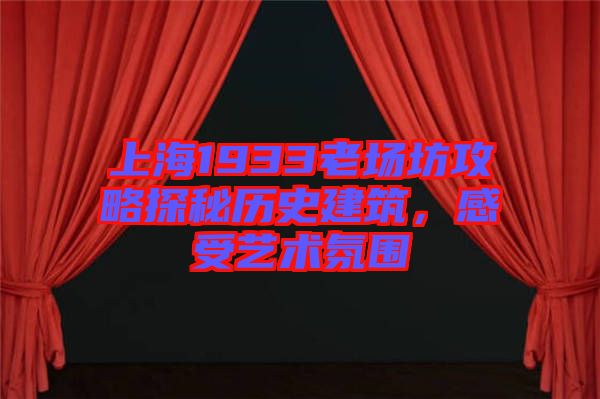 上海1933老場(chǎng)坊攻略探秘歷史建筑，感受藝術(shù)氛圍