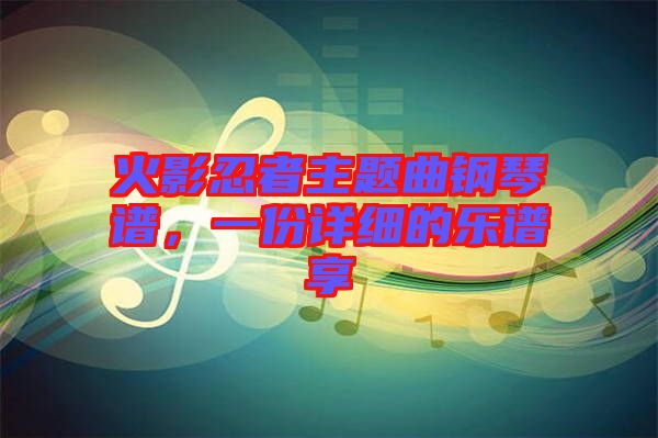 火影忍者主題曲鋼琴譜，一份詳細(xì)的樂譜享