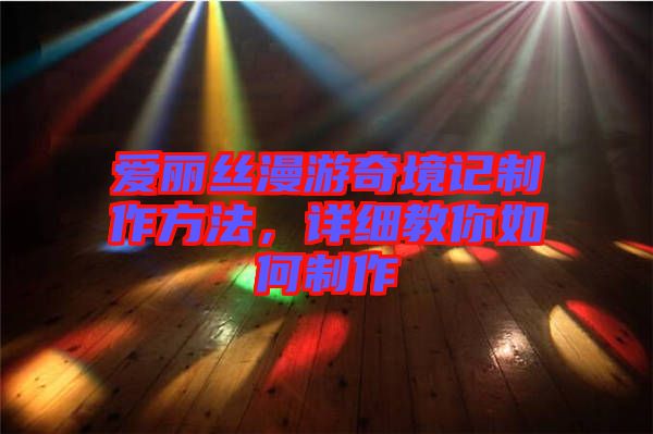 愛(ài)麗絲漫游奇境記制作方法，詳細(xì)教你如何制作