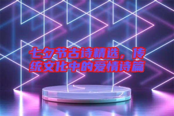 七夕節(jié)古詩精選，傳統(tǒng)文化中的愛情詩篇