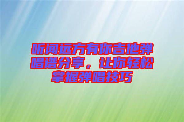 聽聞遠方有你吉他彈唱譜分享，讓你輕松掌握彈唱技巧