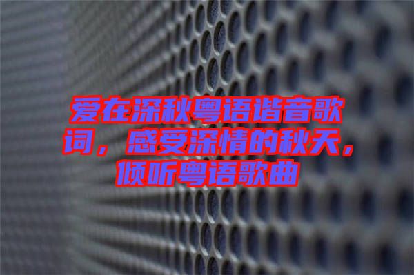 愛在深秋粵語諧音歌詞，感受深情的秋天，傾聽粵語歌曲