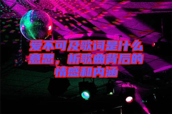愛不可及歌詞是什么意思，析歌曲背后的情感和內(nèi)涵