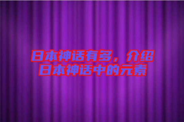 日本神話有多，介紹日本神話中的元素
