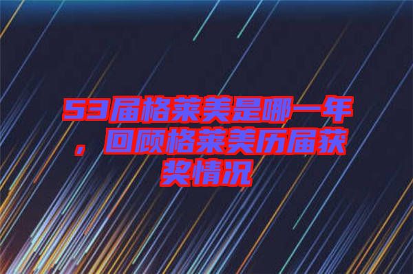 53屆格萊美是哪一年，回顧格萊美歷屆獲獎(jiǎng)情況