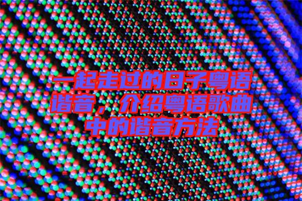 一起走過的日子粵語諧音，介紹粵語歌曲中的諧音方法