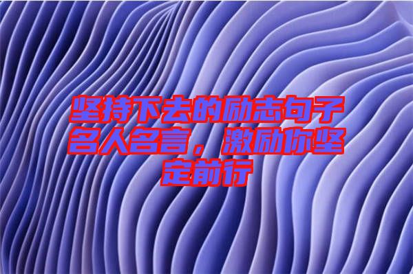 堅持下去的勵志句子名人名言，激勵你堅定前行