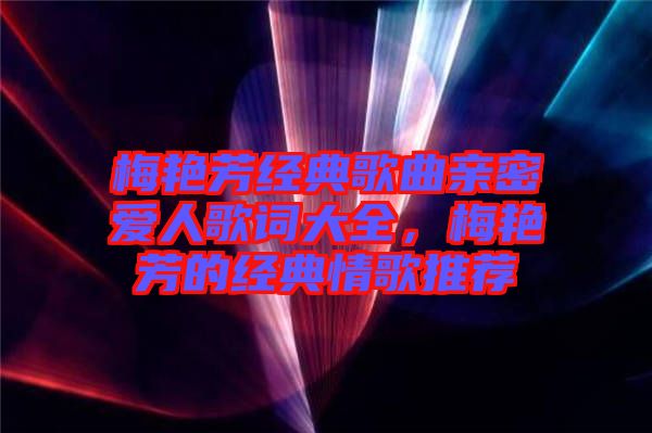 梅艷芳經(jīng)典歌曲親密愛人歌詞大全，梅艷芳的經(jīng)典情歌推薦