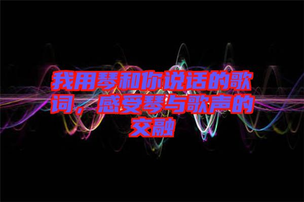 我用琴和你說(shuō)話的歌詞，感受琴與歌聲的交融