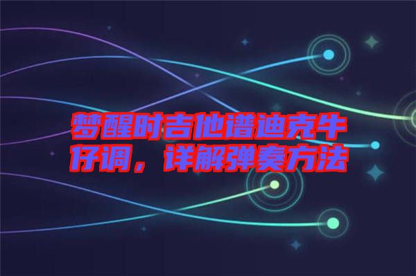 夢(mèng)醒時(shí)吉他譜迪克牛仔調(diào)，詳解彈奏方法