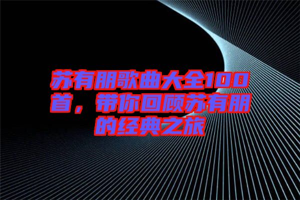 蘇有朋歌曲大全100首，帶你回顧蘇有朋的經(jīng)典之旅