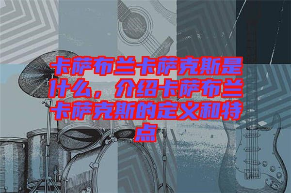 卡薩布蘭卡薩克斯是什么，介紹卡薩布蘭卡薩克斯的定義和特點