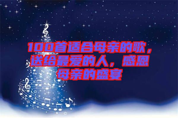 100首適合母親的歌，送給最?lèi)?ài)的人，感恩母親的盛宴