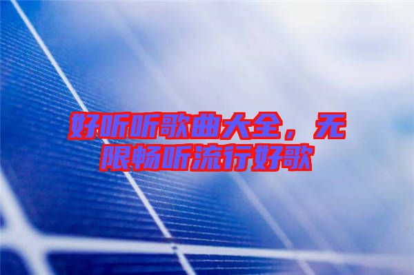 好聽聽歌曲大全，無限暢聽流行好歌