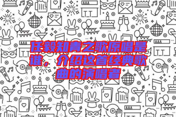 任毅知青之歌原唱是誰，介紹這首經(jīng)典歌曲的演唱者