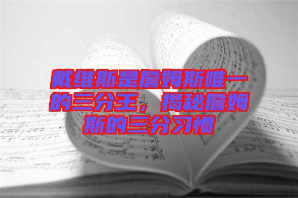 戴維斯是詹姆斯唯一的三分王，揭秘詹姆斯的三分習(xí)慣