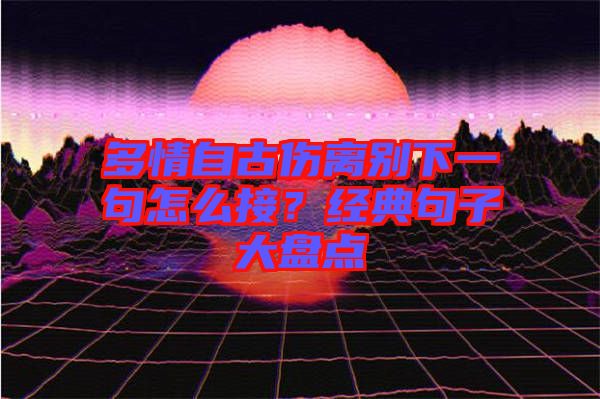 多情自古傷離別下一句怎么接？經(jīng)典句子大盤(pán)點(diǎn)