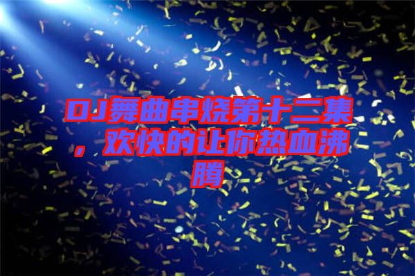 DJ舞曲串燒第十二集，歡快的讓你熱血沸騰