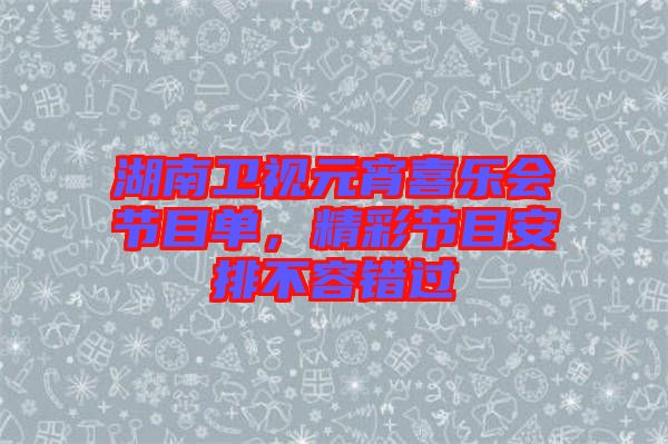 湖南衛(wèi)視元宵喜樂會(huì)節(jié)目單，精彩節(jié)目安排不容錯(cuò)過