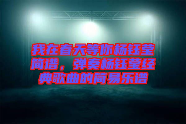 我在春天等你楊鈺瑩簡譜，彈奏楊鈺瑩經(jīng)典歌曲的簡易樂譜