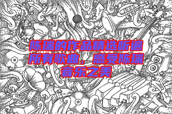 陳瑞的作品精選聽(tīng)遍所有歌曲，感受陳瑞音樂(lè)之美