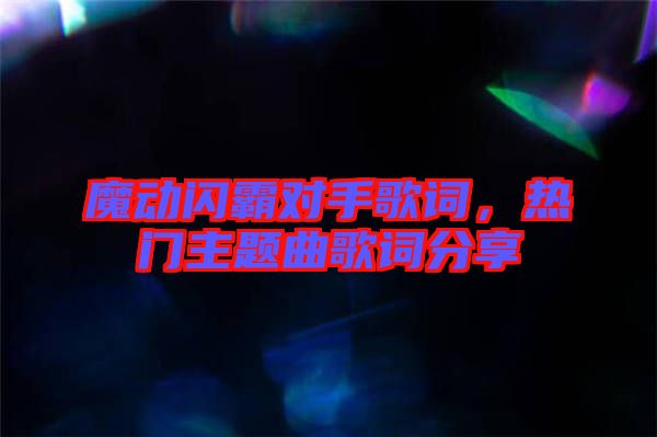 魔動(dòng)閃霸對(duì)手歌詞，熱門(mén)主題曲歌詞分享
