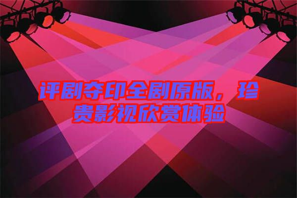 評劇奪印全劇原版，珍貴影視欣賞體驗