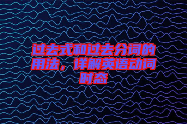 過去式和過去分詞的用法，詳解英語動(dòng)詞時(shí)態(tài)