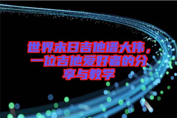 世界末日吉他譜大偉，一位吉他愛好者的分享與教學(xué)